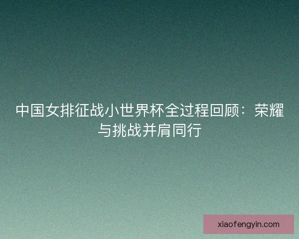 中国女排征战小世界杯全过程回顾：荣耀与挑战并肩同行