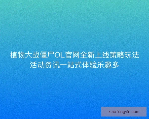 植物大战僵尸OL官网全新上线策略玩法活动资讯一站式体验乐趣多
