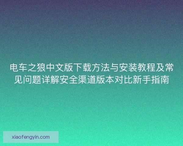 电车之狼中文版下载方法与安装教程及常见问题详解安全渠道版本对比新手指南