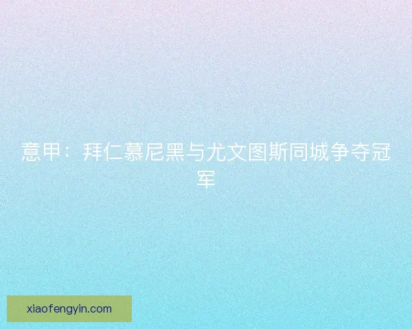 意甲：拜仁慕尼黑与尤文图斯同城争夺冠军