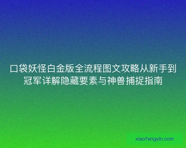 口袋妖怪白金版全流程图文攻略从新手到冠军详解隐藏要素与神兽捕捉指南 口袋妖怪白金版全流程图文攻略从新手到冠军详解隐藏要素与神兽捕捉指南